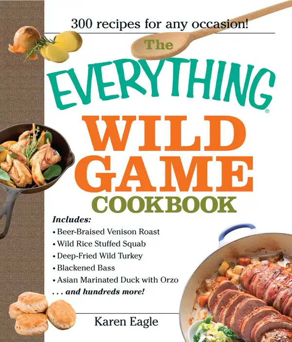 The Everything Wild Game Cookbook : From Fowl And Fish to Rabbit And Venison--300 Recipes for Home-cooked Meals