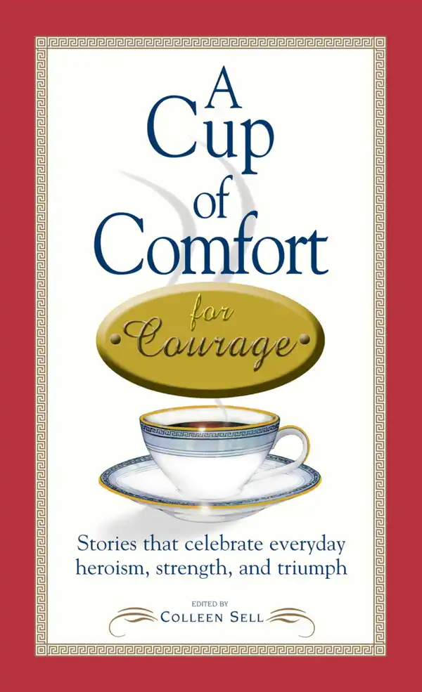 A Cup of Comfort Courage : Stories That Celebrate Everyday Heroism, Strength, and Triumph