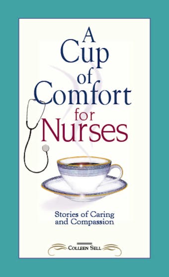 A Cup of Comfort for Nurses: Stories of Caring and Compassion - Colleen Sell