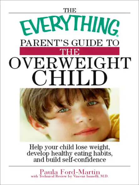 The Everything Parent's Guide To The Overweight Child : Help Your Child Lose Weight, Develop Healthy Eating Habits, And Build Self-Confidence