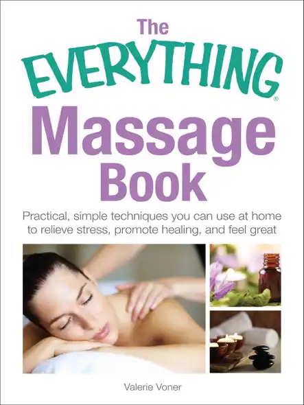 The Everything Massage Book : Practical, Simple Techniques You Can Use At Home To Relieve Stress, Promote Healing, And Feel Great