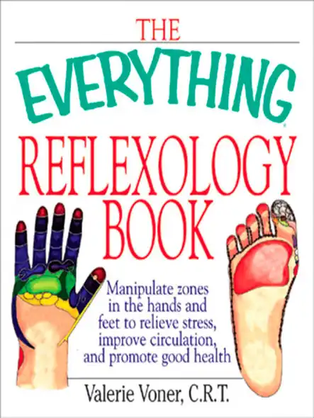 The Everything Reflexology Books : Manipulate Zones In The Hands And Feet To Relieve Stress, Improve Circulation, And Promote Good Health