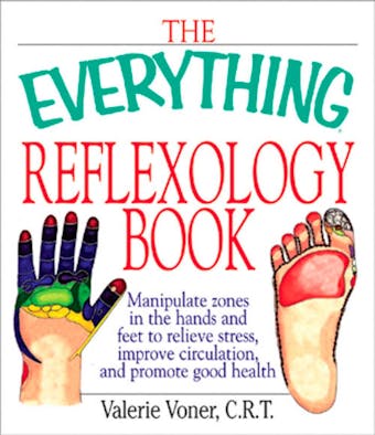 The Everything Reflexology Books: Manipulate Zones in the Hands and Feet to Relieve Stress, Improve Circulation, and Promote Good Health - Valerie Voner