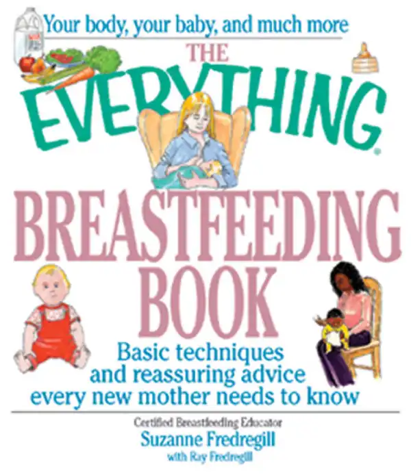 The Everything Breastfeeding Book : Basic Techniques and Reassuring Advice Every New Mother Needs to Know