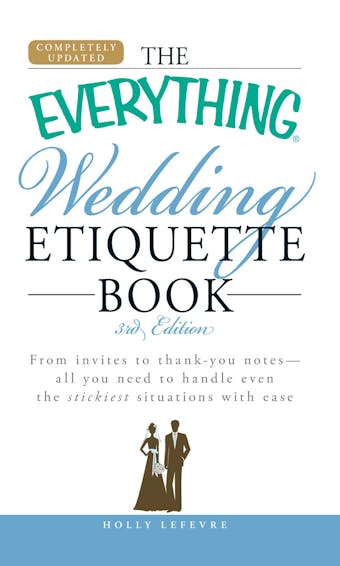 The Everything Wedding Etiquette Book: From invites to thank you notes  - All you need to handle even the stickiest  situations with ease - Holly Lefevre