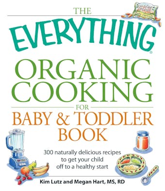The Everything Organic Cooking for Baby & Toddler Book: 300 naturally delicious recipes to get your child off to a healthy start - undefined