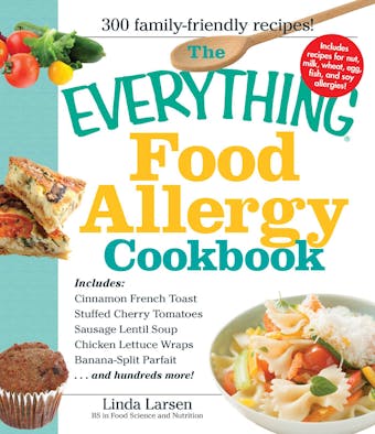 The Everything Food Allergy Cookbook: Prepare easy-to-make meals--without nuts, milk, wheat, eggs, fish or soy - Linda Larsen