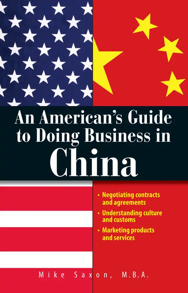 An American's Guide To Doing Business In China: Negotiating Contracts And Agreements; Understanding Culture and Customs; Marketing Products and Services