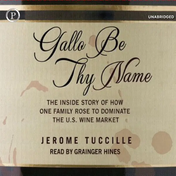 Gallo Be Thy Name : The Inside Story of How One Family Rose to Dominate the U.S. Wine Market