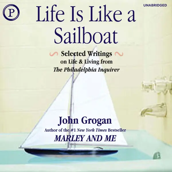 Life Is Like a Sailboat : Selected Writings on Life and Living from the Philadelphia Inquirer