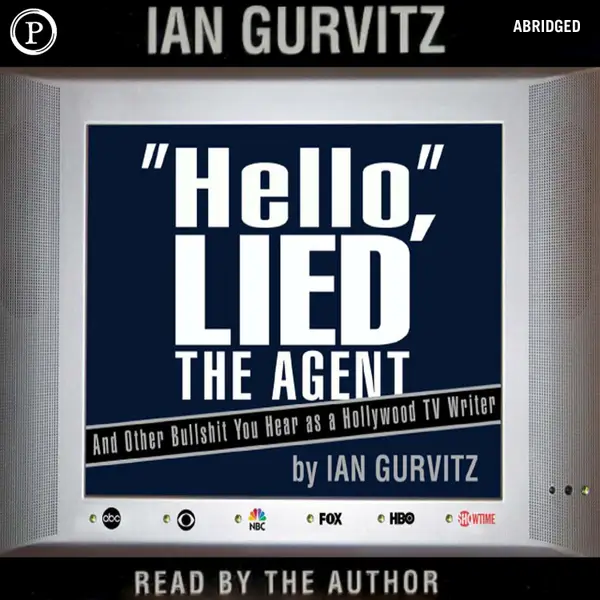 Hello, Lied the Agent : And Other Bullshit You Hear as a Hollywood TV Writer