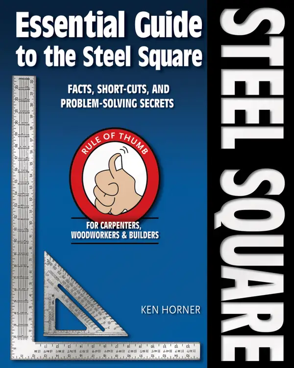 Essential Guide to the Steel Square : Facts, Short-Cuts and Problem-Solving Secrets for Carpenters, Woodworkers & Builders