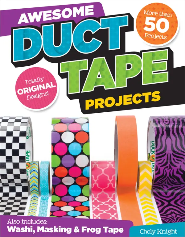 Awesome Duct Tape Projects : Also Includes Washi, Masking, and Frog Tape: More than 50 Projects: Totally Original Designs