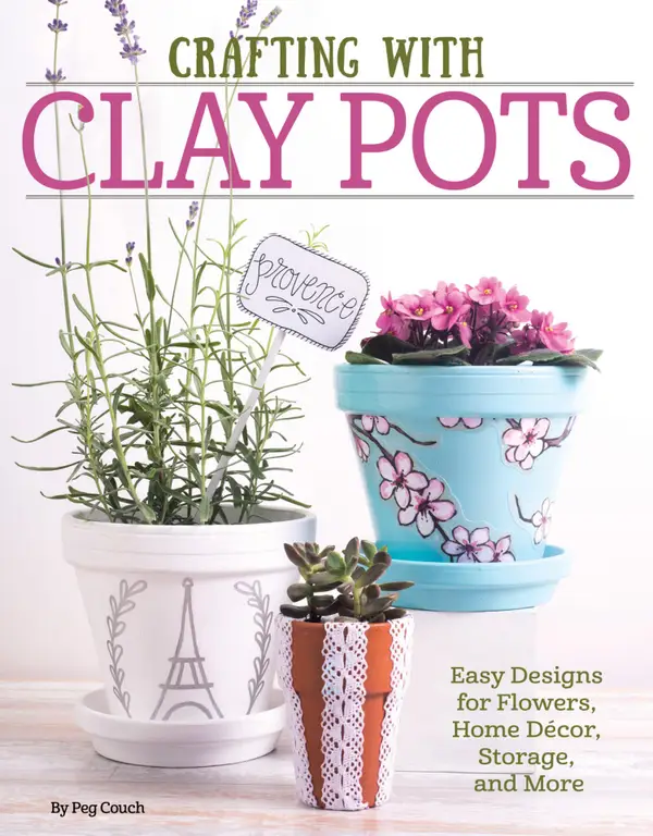 Crafting with Clay Pots : Easy Designs for Flowers, Home Decor, Storage, and More