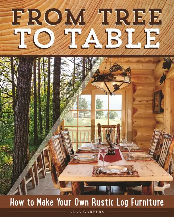 From Tree to Table : How to Make Your Own Rustic Log Furniture