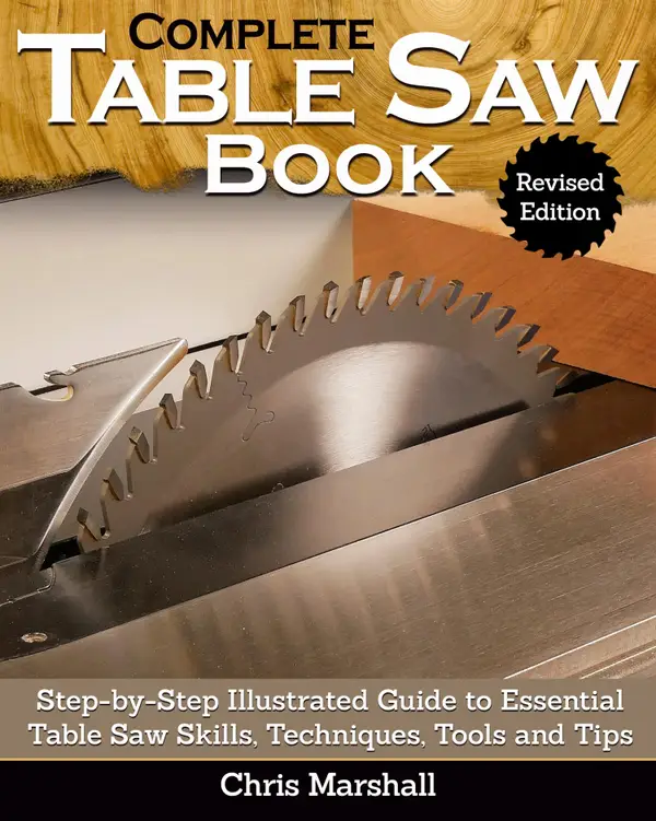 Complete Table Saw Book, Revised Edition : Step-by-Step Illustrated Guide to Essential Table Saw Skills, Techniques, Tools and Tips