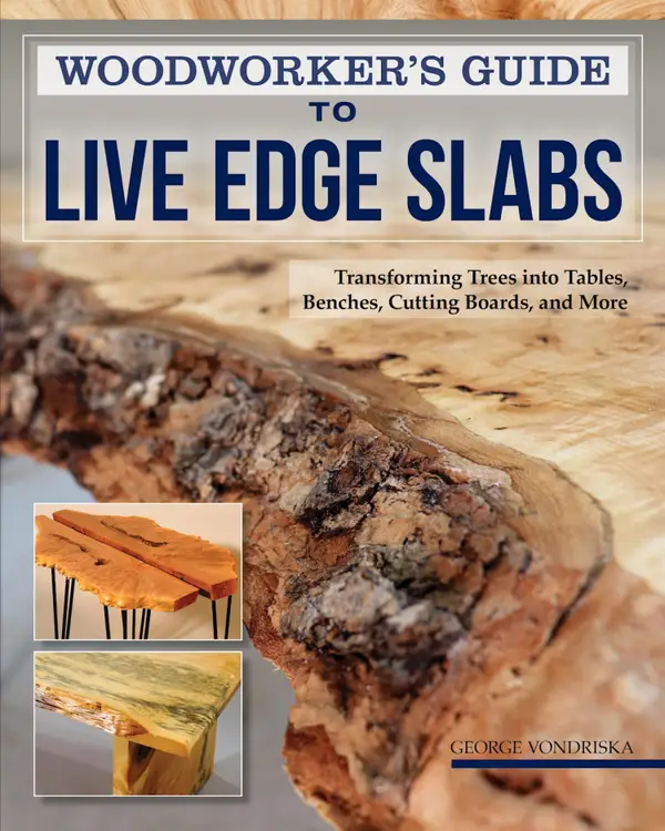 Woodworker's Guide to Live Edge Slabs : Transforming Trees into Tables, Benches, Cutting Boards, and More