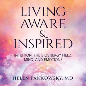 Living Aware & Inspired: Intuition, The Bioenergy Field, Mind, and Emotions