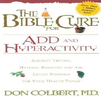 The Bible Cure for ADD and Hyperactivity: Ancient Truths, Natural Remedies, and the Latest Findings for Your Health Today - Don Colbert