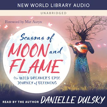 Seasons of Moon and Flame: The Wild Dreamer’s Epic Journey of Becoming - undefined