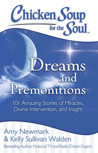 Chicken Soup for the Soul: Dreams and Premonitions: 101 Amazing Stories of Divine Intervention, Faith, and Insight - Kelly Sullivan Walden, Amy Newmark