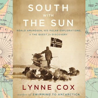 South with the Sun: Roald Amundsen, His Polar Explorations, and the Quest for Discovery - Lynne Cox