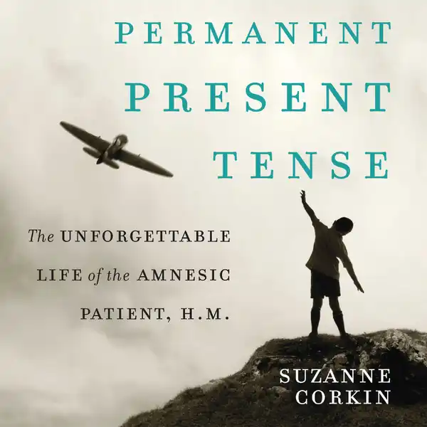 Permanent Present Tense : The Unforgettable Life of the Amnesiac Patient, H. M.
