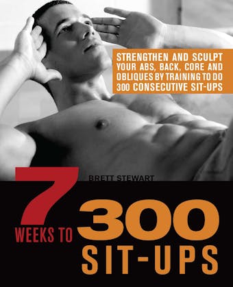 7 Weeks to 300 Sit-Ups: Strengthen and Sculpt Your Abs, Back, Core and Obliques by Training to Do 300 Consecutive Sit-Ups - undefined
