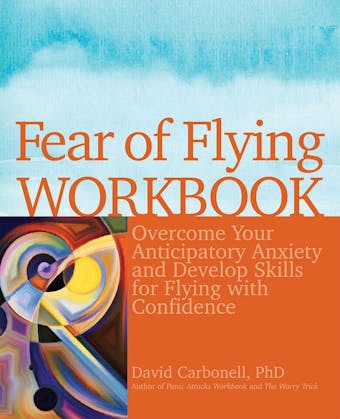 Fear of Flying Workbook: Overcome Your Anticipatory Anxiety and Develop Skills for Flying with Confidence - undefined