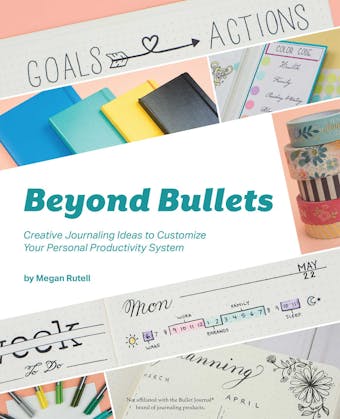 Beyond Bullets: Creative Journaling Ideas to Customize Your Personal Productivity System - Megan Rutell