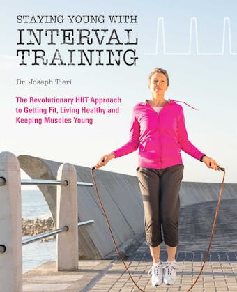 Staying Young with Interval Training: The Revolutionary HIIT Approach to Being Fit, Strong and Healthy at Any Age - Joseph Tieri