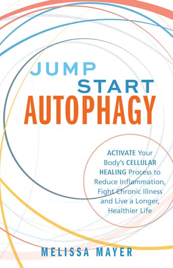 Jump Start Autophagy: Activate Your Body's Cellular Healing Process to Reduce Inflammation, Fight Chronic Illness and Live a Longer, Healthier Life