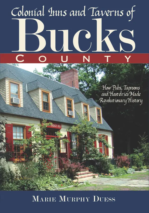 Colonial Inns and Taverns of Bucks County : How Pubs, Taprooms and Hostelries Made Revolutionary History