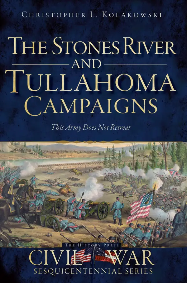 The Stones River and Tullahoma Campaigns: This Army Does Not Retreat