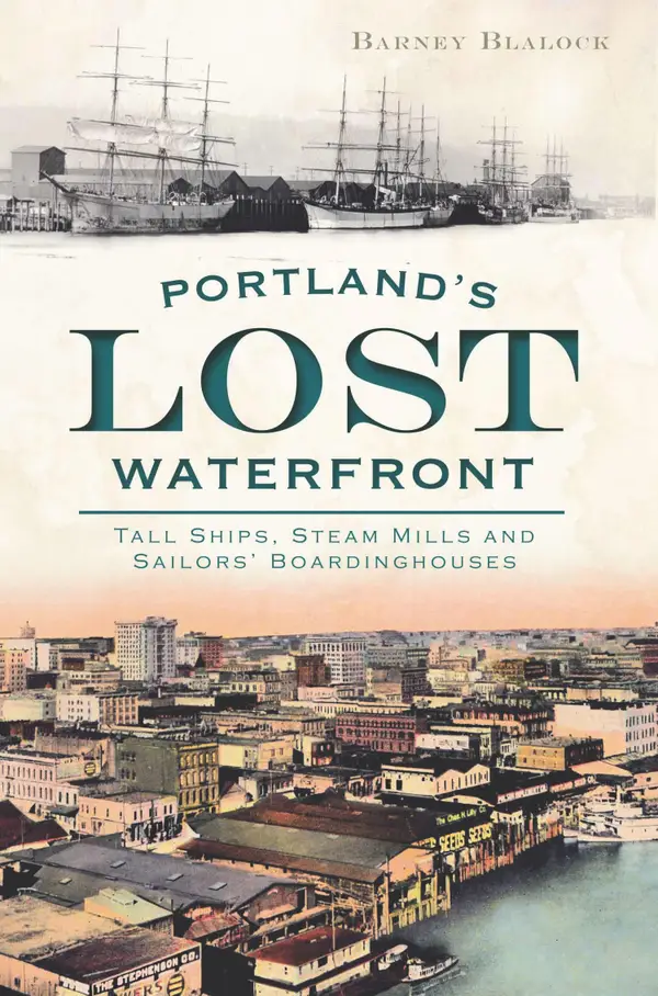 Portland's Lost Waterfront : Tall Ships, Steam Mills and Sailors' Boardinghouses