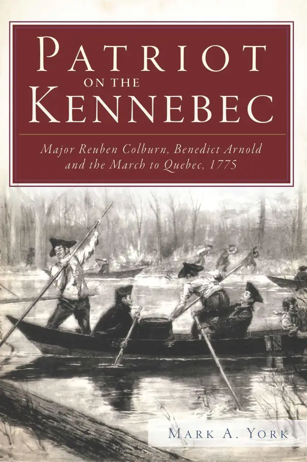 Patriot on the Kennebec : Major Reuben Colburn, Benedict Arnold and the March to Quebec, 1775