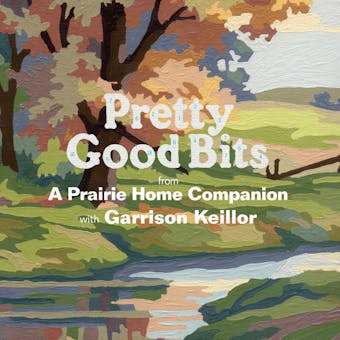 Pretty Good Bits from A Prairie Home Companion and Garrison Keillor: A Specially Priced Introduction to the World of Lake Wobegon - Garrison Keillor