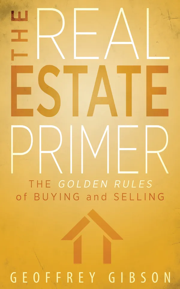 The Real Estate Primer : The Golden Rules of Buying and Selling
