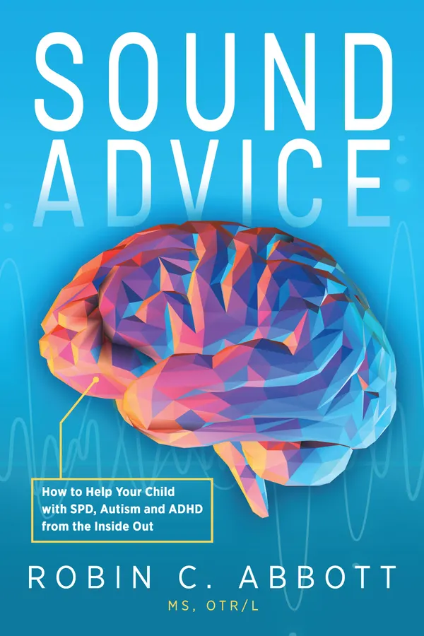 Sound Advice : How to Help Your Child with SPD, Autism and ADHD from the Inside Out