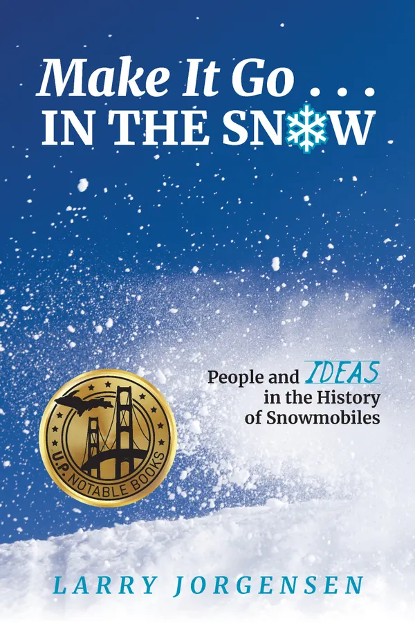 Make It Go in the Snow : People and Ideas in the History of Snowmobiles