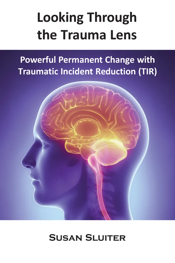 Looking Through the Trauma Lens : Powerful Permanent Change with Traumatic Incident Reduction (TIR)