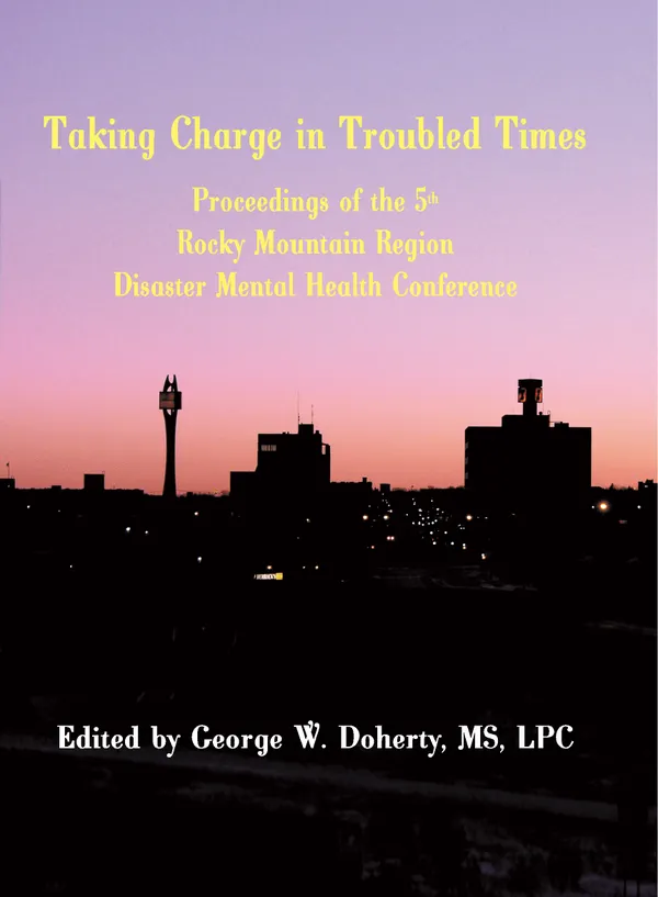 Taking Charge in Troubled Times : Proceedings of the 5th Annual Rocky Mountain Disaster Mental Health Conference