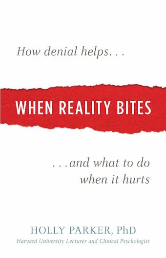 When Reality Bites: How Denial Helps and What to Do When It Hurts - Holly Parker