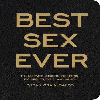 Best Sex Ever : The Ultimate Guide to Positions, Techniques, Toys, and