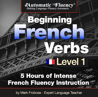 Automatic Fluency® Beginning French Verbs Level I: 5 HOURS OF INTENSE FRENCH FLUENCY INSTRUCTION - undefined