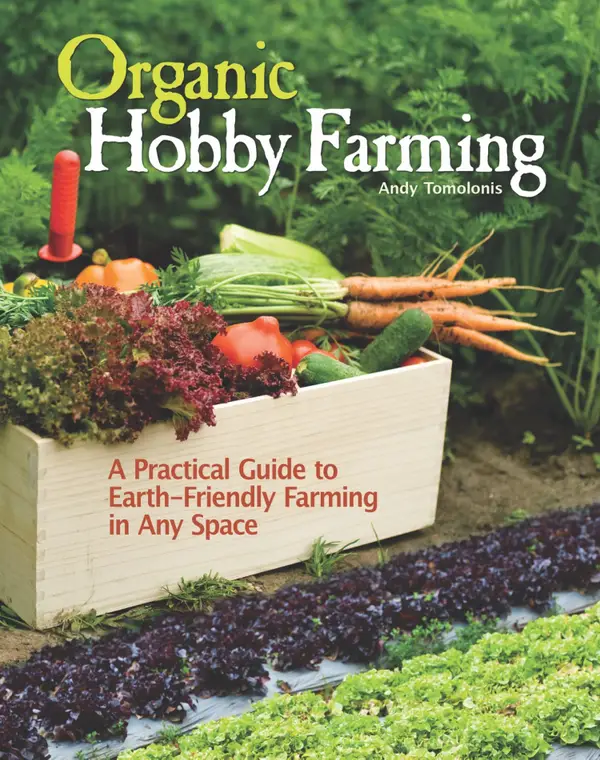 Organic Hobby Farming : A Practical Guide to Earth-Friendly Farming in Any Space