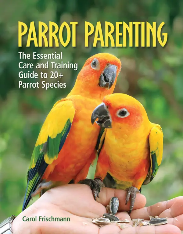 Parrot Parenting : The Essential Care and Training Guide to +20 Parrot Species