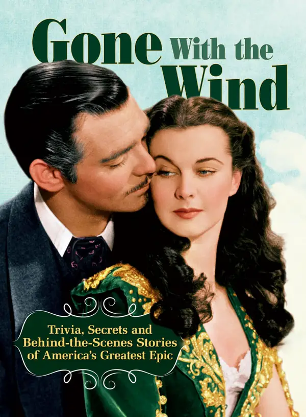 Gone With The Wind : Trivia, Secrets, and Behind-the-Scenes Stories of America's Greatest Epic