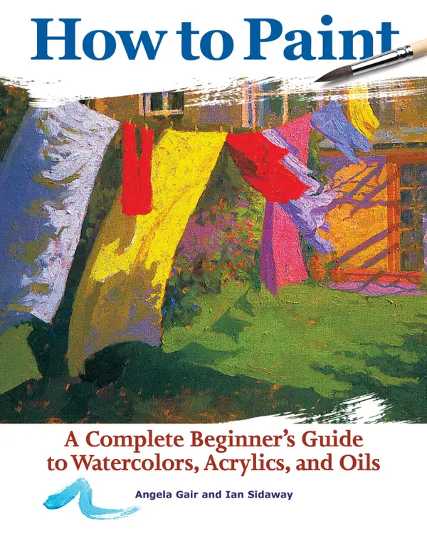 How to Paint : A Complete Beginner's Guide to Watercolors, Acrylics, and Oils
