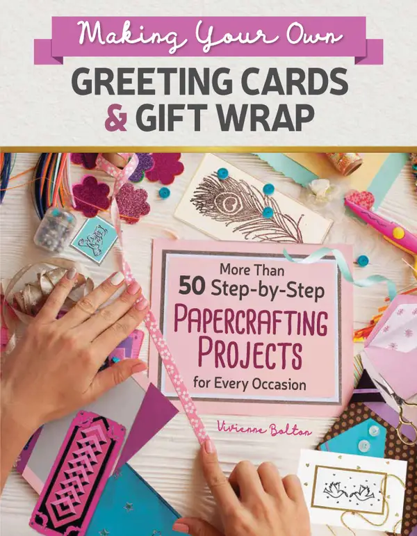 Making Your Own Greeting Cards & Gift Wrap : More Than 50 Step-by-Step Papercrafting Projects for Every Occasion